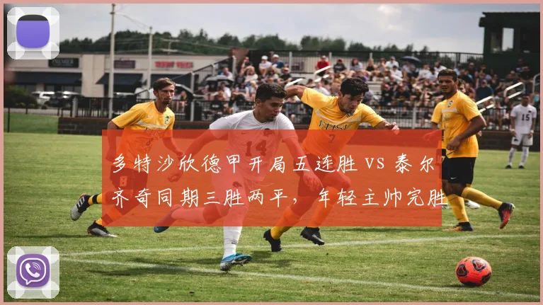 多特沙欣德甲开局五连胜 vs 泰尔齐奇同期三胜两平，年轻主帅完胜前功勋？
