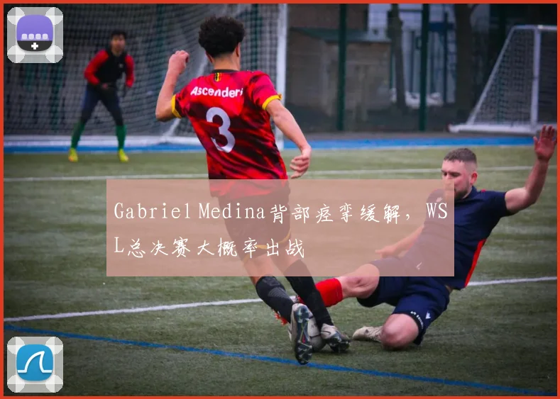 Gabriel Medina背部痉挛缓解，WSL总决赛大概率出战