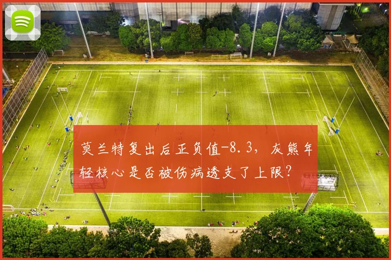 莫兰特复出后正负值-8.3，灰熊年轻核心是否被伤病透支了上限？