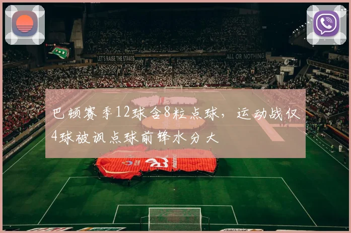 巴顿赛季12球含8粒点球，运动战仅4球被讽点球前锋水分大